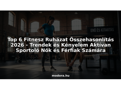 Top 6 Fitnesz Ruházat Összehasonlítás 2026 - Trendek és Kényelem Aktívan Sportoló Nők és Férfiak Számára